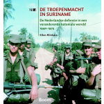 De troepenmacht in Suriname - De Nederlandse defensie in een veranderende koloniale wereld 1940-1975